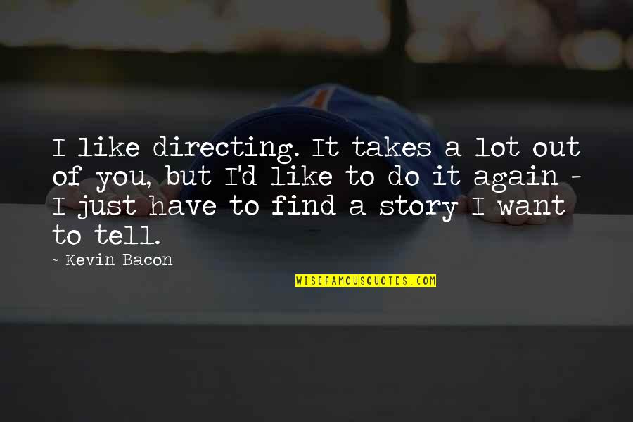 Find You Again Quotes By Kevin Bacon: I like directing. It takes a lot out