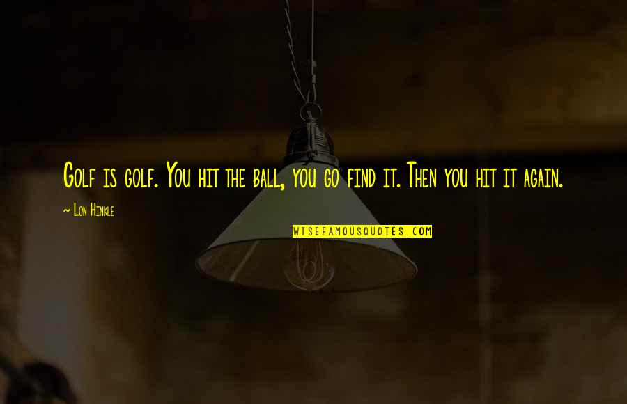 Find You Again Quotes By Lon Hinkle: Golf is golf. You hit the ball, you