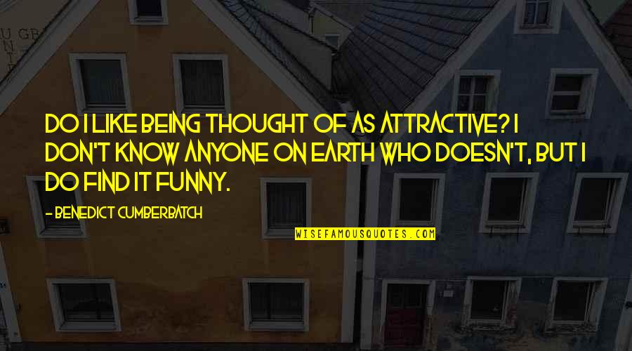 Find You Attractive Quotes By Benedict Cumberbatch: Do I like being thought of as attractive?