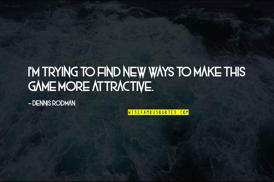 Find You Attractive Quotes By Dennis Rodman: I'm trying to find new ways to make