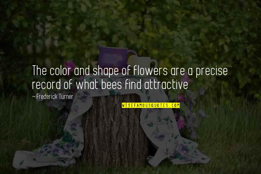 Find You Attractive Quotes By Frederick Turner: The color and shape of flowers are a