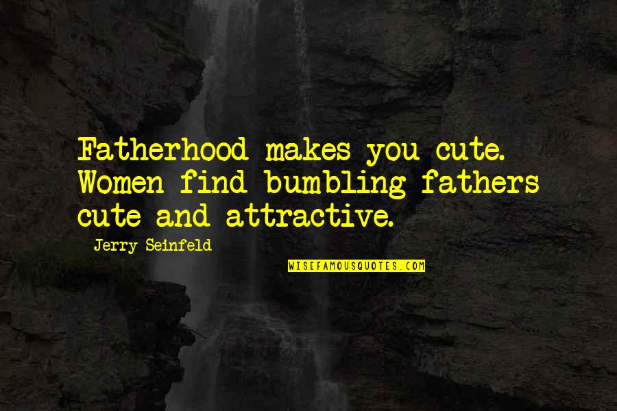 Find You Attractive Quotes By Jerry Seinfeld: Fatherhood makes you cute. Women find bumbling fathers