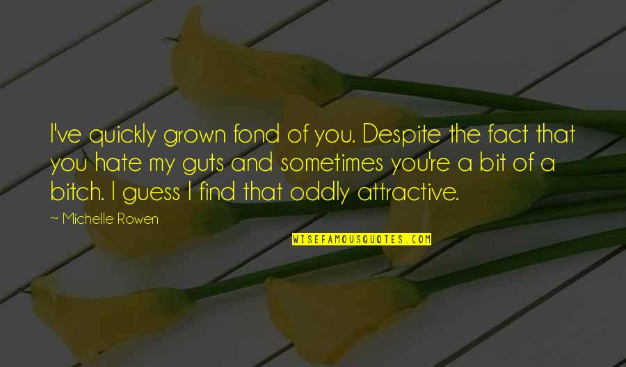 Find You Attractive Quotes By Michelle Rowen: I've quickly grown fond of you. Despite the