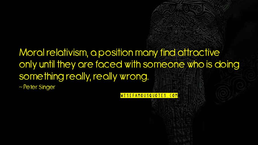 Find You Attractive Quotes By Peter Singer: Moral relativism, a position many find attractive only