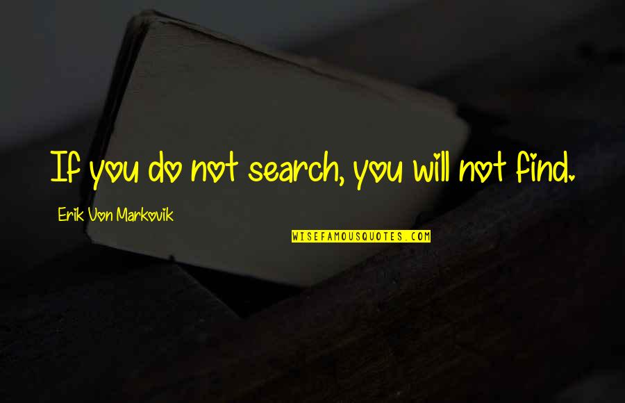 Find You Quotes By Erik Von Markovik: If you do not search, you will not