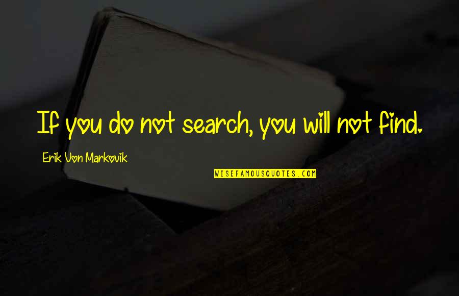 Find You Quotes By Erik Von Markovik: If you do not search, you will not Find You Quotes By Erik Von Markovik: If you do not search, you will not
