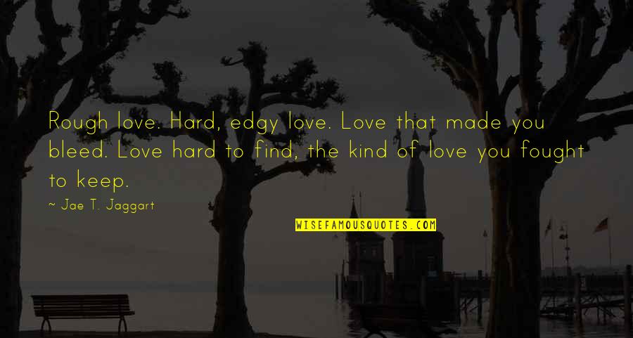 Find You Quotes By Jae T. Jaggart: Rough love. Hard, edgy love. Love that made