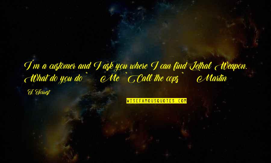 Find You Quotes By T. Torrest: I'm a customer and I ask you where