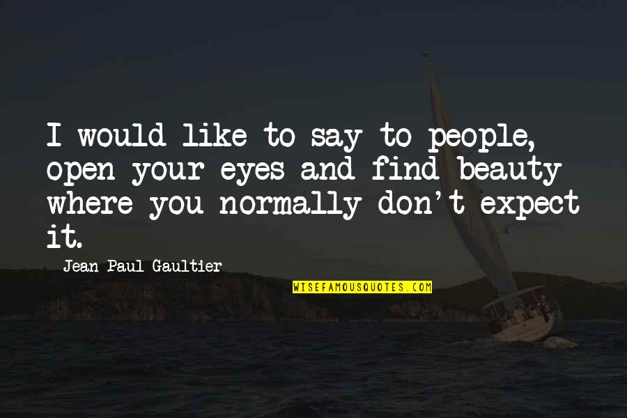 Find Your Beauty Quotes By Jean Paul Gaultier: I would like to say to people, open