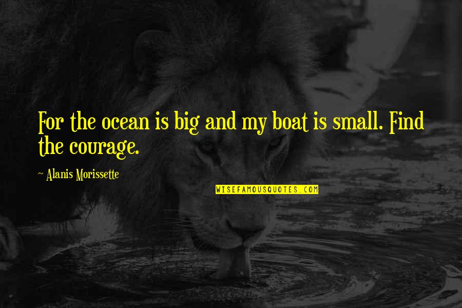 Find Your Courage Quotes By Alanis Morissette: For the ocean is big and my boat
