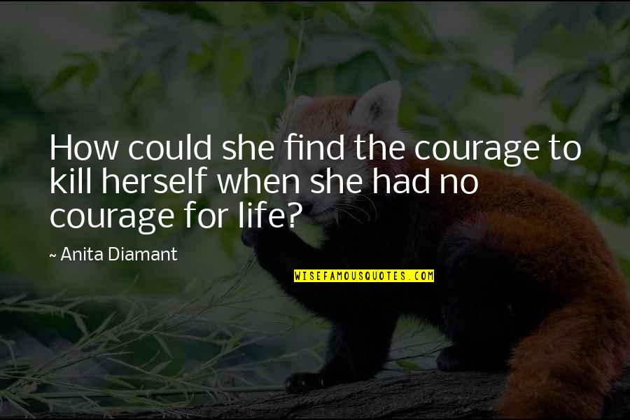 Find Your Courage Quotes By Anita Diamant: How could she find the courage to kill