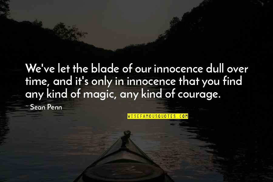 Find Your Courage Quotes By Sean Penn: We've let the blade of our innocence dull