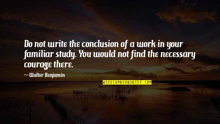 Find Your Courage Quotes By Walter Benjamin: Do not write the conclusion of a work