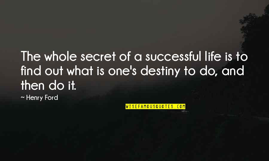 Find Your Destiny Quotes By Henry Ford: The whole secret of a successful life is
