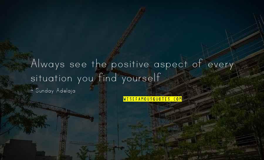 Find Your Destiny Quotes By Sunday Adelaja: Always see the positive aspect of every situation