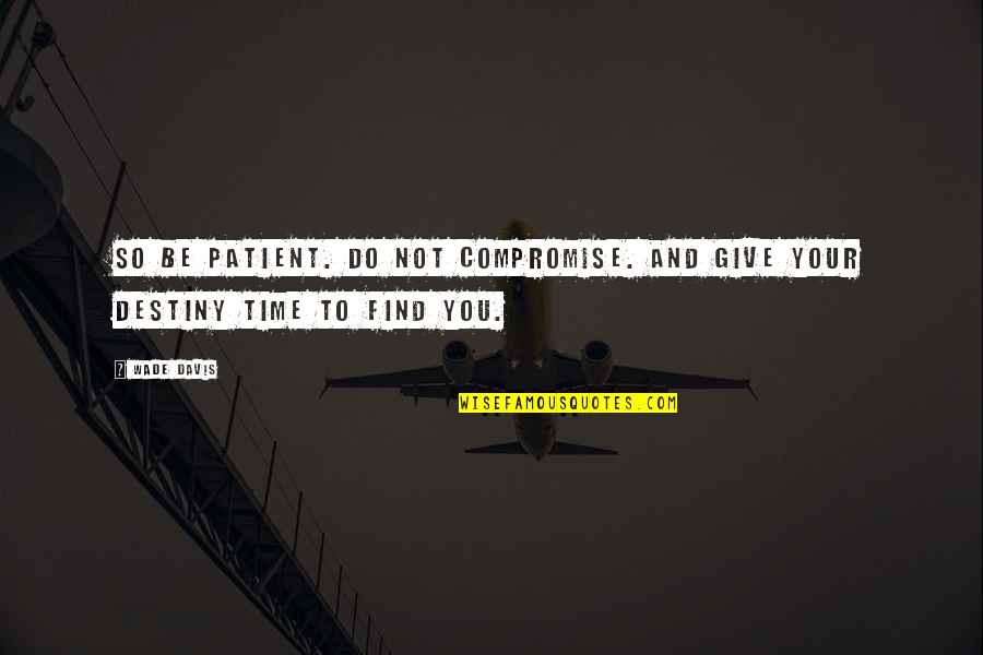 Find Your Destiny Quotes By Wade Davis: So be patient. Do not compromise. And give