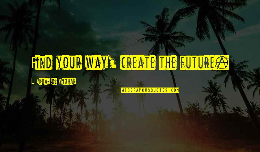 Find Your Future Quotes By Akbar De Wighar: Find your way, create the future.