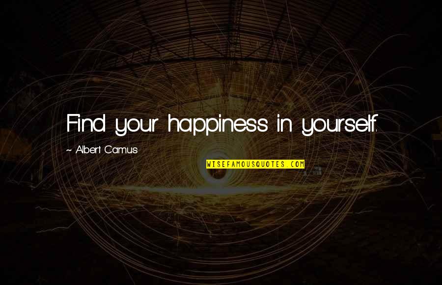 Find Your Happiness Quotes By Albert Camus: Find your happiness in yourself. Find Your Happiness Quotes By Albert Camus: Find your happiness in yourself.