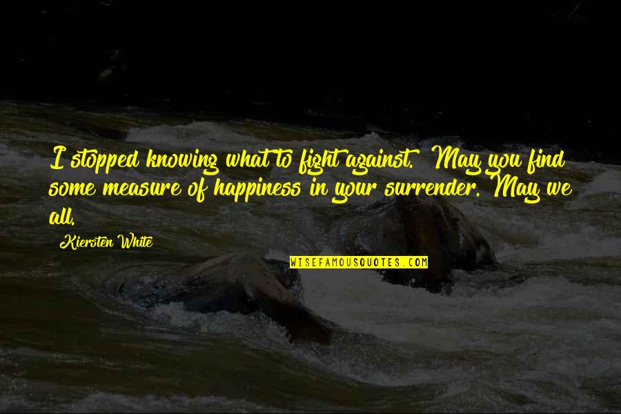 Find Your Happiness Quotes By Kiersten White: I stopped knowing what to fight against.""May you Find Your Happiness Quotes By Kiersten White: I stopped knowing what to fight against.""May you