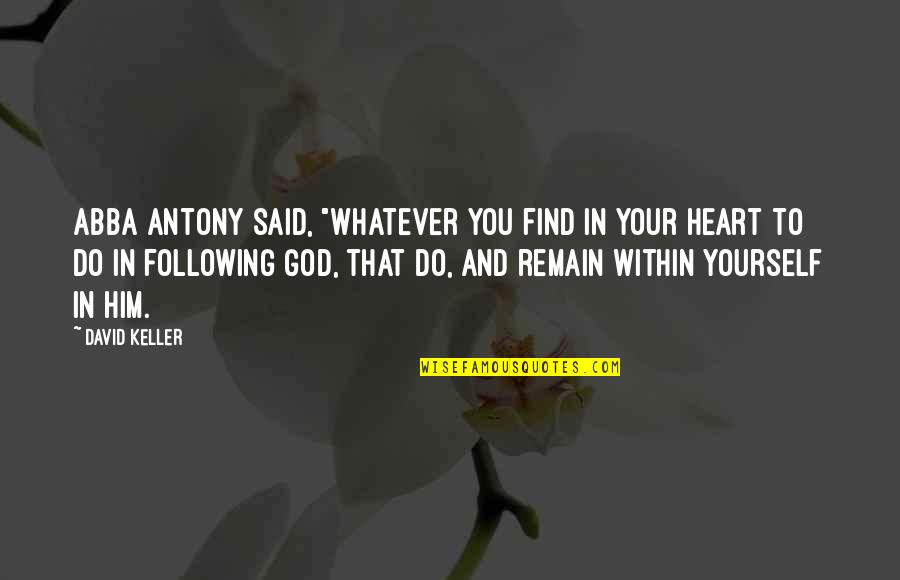 Find Your Heart Quotes By David Keller: Abba Antony said, "Whatever you find in your Find Your Heart Quotes By David Keller: Abba Antony said, "Whatever you find in your
