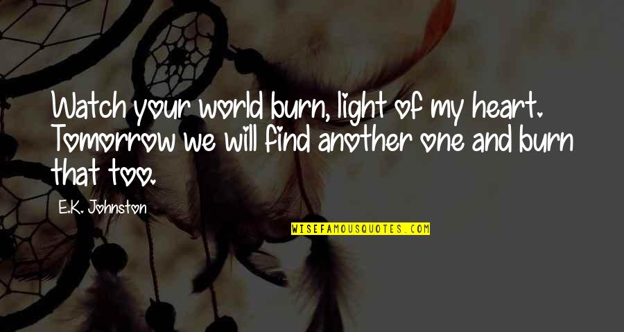 Find Your Heart Quotes By E.K. Johnston: Watch your world burn, light of my heart. Find Your Heart Quotes By E.K. Johnston: Watch your world burn, light of my heart.