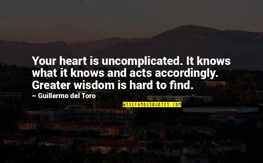 Find Your Heart Quotes By Guillermo Del Toro: Your heart is uncomplicated. It knows what it Find Your Heart Quotes By Guillermo Del Toro: Your heart is uncomplicated. It knows what it