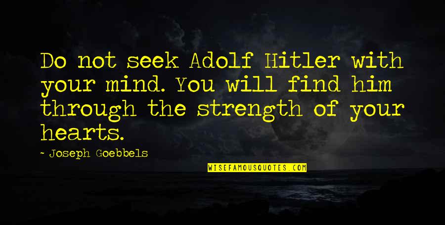 Find Your Heart Quotes By Joseph Goebbels: Do not seek Adolf Hitler with your mind. Find Your Heart Quotes By Joseph Goebbels: Do not seek Adolf Hitler with your mind.
