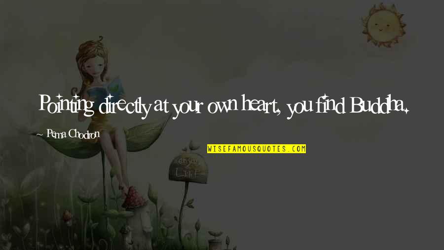 Find Your Heart Quotes By Pema Chodron: Pointing directly at your own heart, you find Find Your Heart Quotes By Pema Chodron: Pointing directly at your own heart, you find