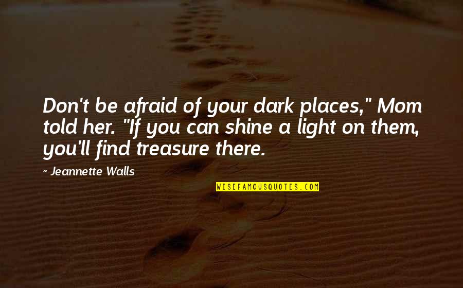 Find Your Light Quotes By Jeannette Walls: Don't be afraid of your dark places," Mom