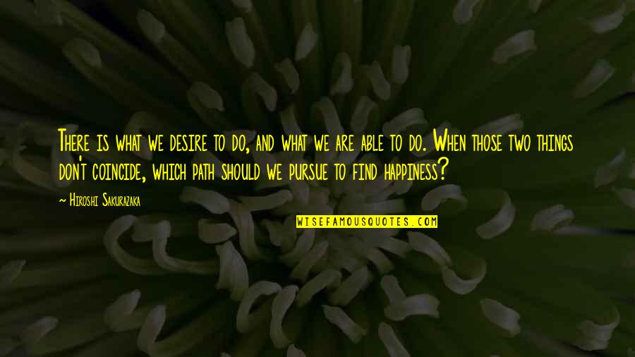 Find Your Own Happiness Quotes By Hiroshi Sakurazaka: There is what we desire to do, and