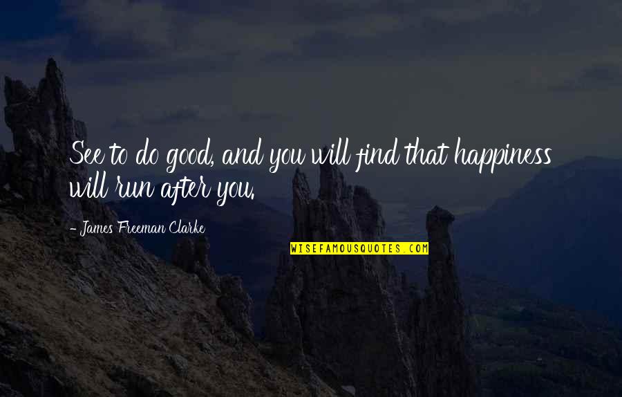 Find Your Own Happiness Quotes By James Freeman Clarke: See to do good, and you will find