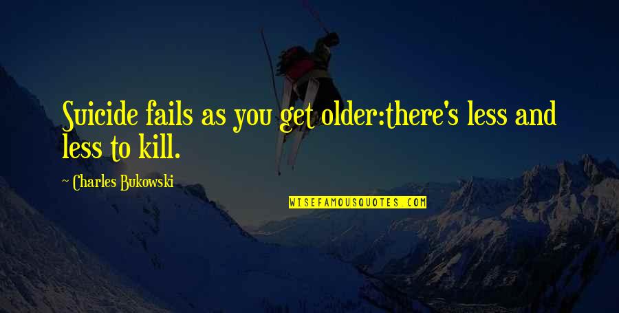 Find Your Passion Life Quotes By Charles Bukowski: Suicide fails as you get older:there's less and Find Your Passion Life Quotes By Charles Bukowski: Suicide fails as you get older:there's less and