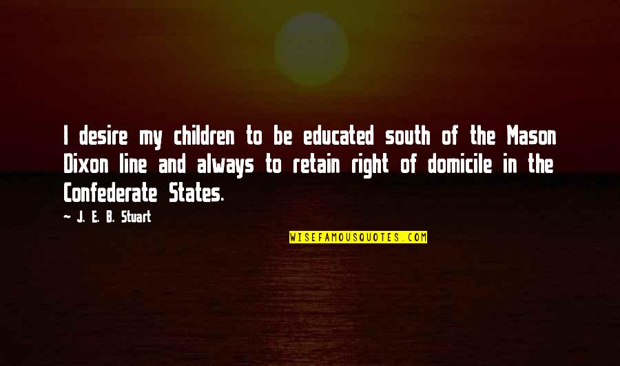 Find Your Passion Life Quotes By J. E. B. Stuart: I desire my children to be educated south Find Your Passion Life Quotes By J. E. B. Stuart: I desire my children to be educated south