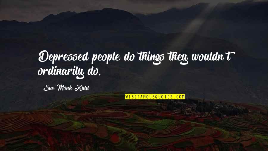 Find Your Passion Life Quotes By Sue Monk Kidd: Depressed people do things they wouldn't ordinarily do. Find Your Passion Life Quotes By Sue Monk Kidd: Depressed people do things they wouldn't ordinarily do.