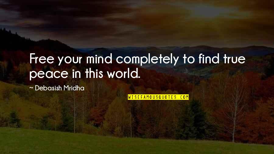 Find Your Peace Quotes By Debasish Mridha: Free your mind completely to find true peace Find Your Peace Quotes By Debasish Mridha: Free your mind completely to find true peace
