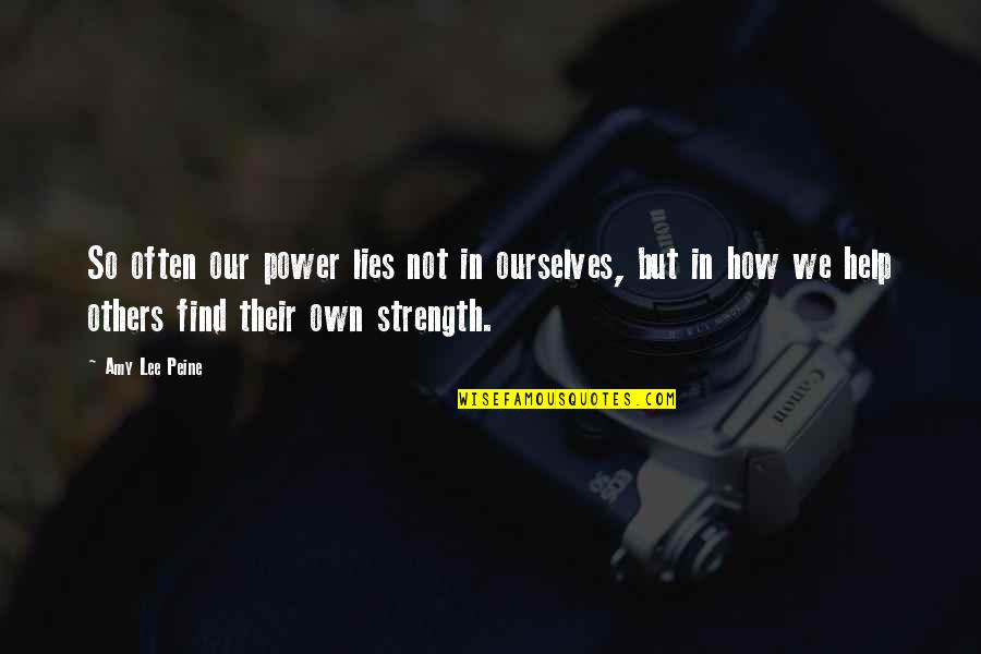 Find Your Power Quotes By Amy Lee Peine: So often our power lies not in ourselves,