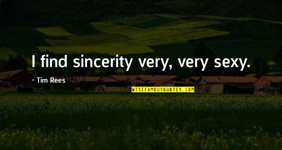 Find Your Quote Quotes By Tim Rees: I find sincerity very, very sexy.