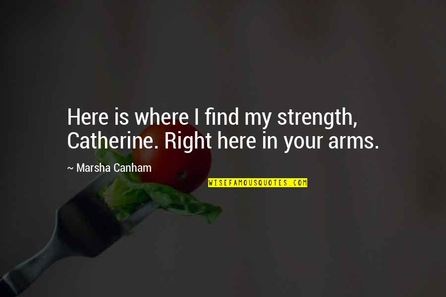 Find Your Strength Quotes By Marsha Canham: Here is where I find my strength, Catherine.