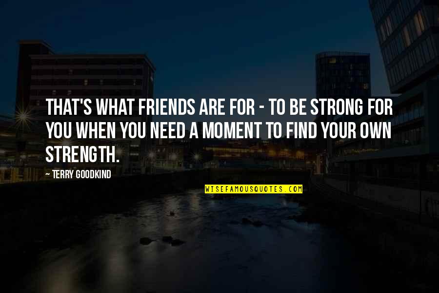 Find Your Strength Quotes By Terry Goodkind: That's what friends are for - to be