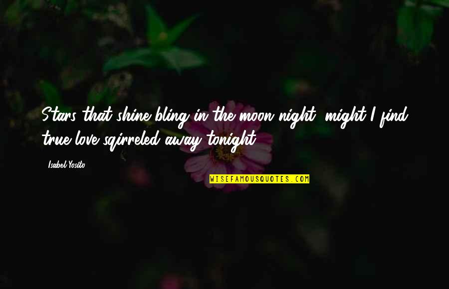 Find Your True Love Quotes By Isabel Yosito: Stars that shine bling in the moon night, Find Your True Love Quotes By Isabel Yosito: Stars that shine bling in the moon night,
