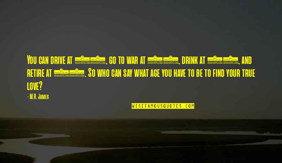 Find Your True Love Quotes By M.R. James: You can drive at 16, go to war Find Your True Love Quotes By M.R. James: You can drive at 16, go to war