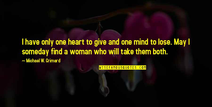 Find Your True Love Quotes By Michael W. Grimard: I have only one heart to give and Find Your True Love Quotes By Michael W. Grimard: I have only one heart to give and