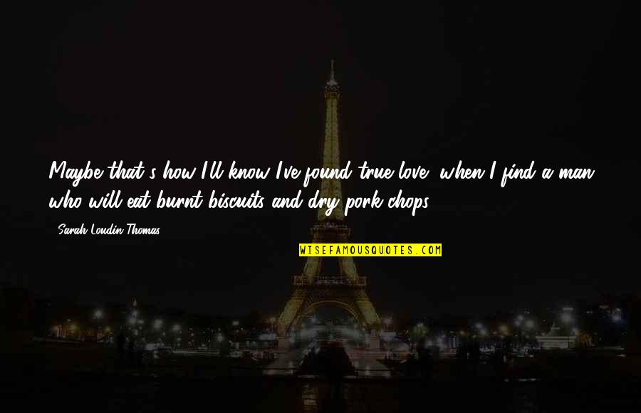Find Your True Love Quotes By Sarah Loudin Thomas: Maybe that's how I'll know I've found true Find Your True Love Quotes By Sarah Loudin Thomas: Maybe that's how I'll know I've found true