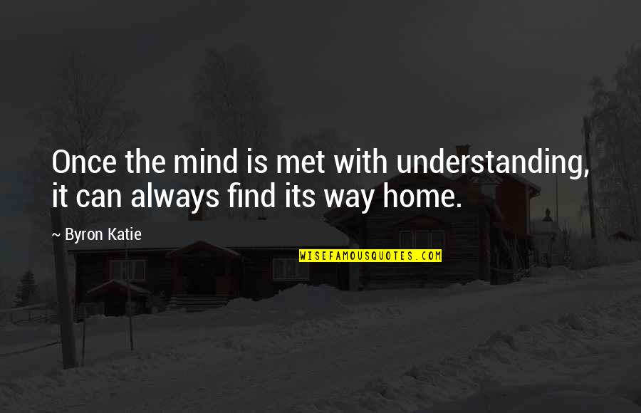 Find Your Way Home Quotes By Byron Katie: Once the mind is met with understanding, it