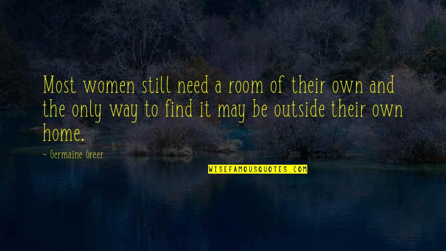 Find Your Way Home Quotes By Germaine Greer: Most women still need a room of their