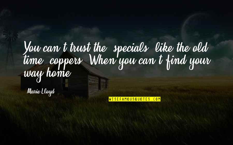 Find Your Way Home Quotes By Marie Lloyd: You can't trust the 'specials' like the old