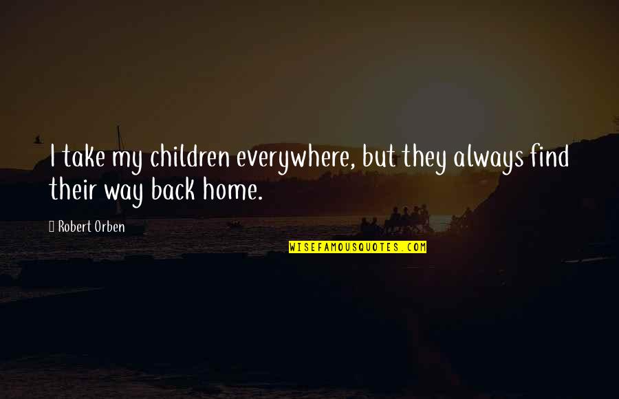 Find Your Way Home Quotes By Robert Orben: I take my children everywhere, but they always