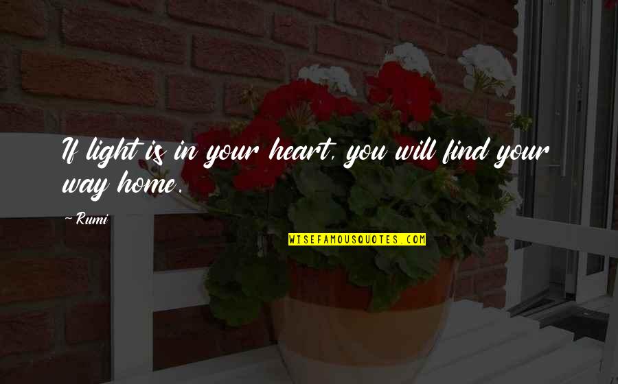 Find Your Way Home Quotes By Rumi: If light is in your heart, you will