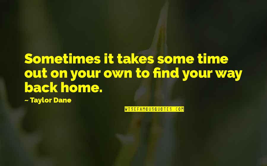 Find Your Way Home Quotes By Taylor Dane: Sometimes it takes some time out on your