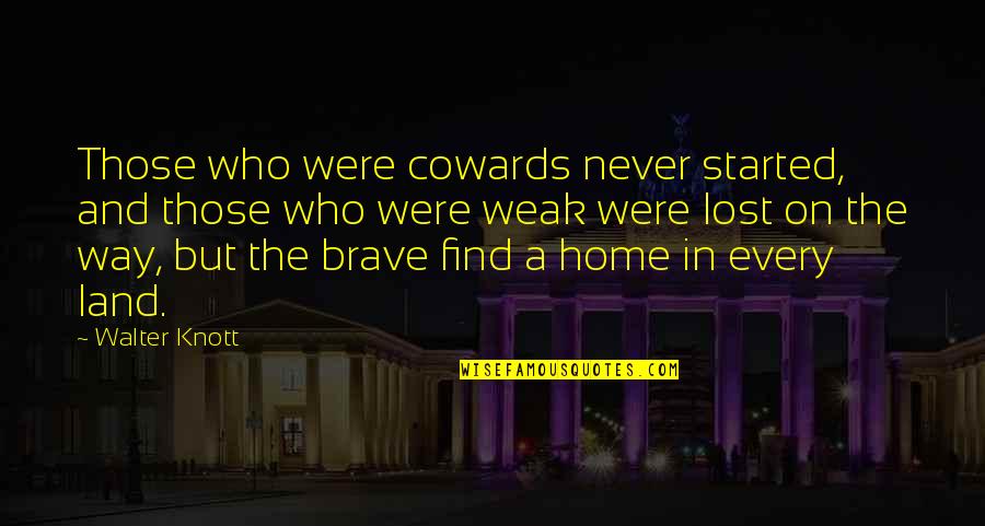 Find Your Way Home Quotes By Walter Knott: Those who were cowards never started, and those